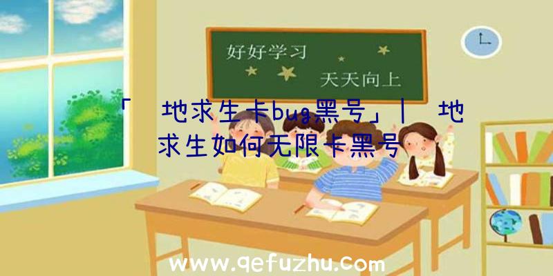 「绝地求生卡bug黑号」|绝地求生如何无限卡黑号